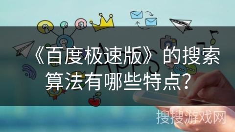 《百度极速版》的搜索算法有哪些特点? 《百度极速版》的搜索算法有哪些特点?