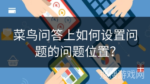 菜鸟问答上如何设置问题的问题位置？