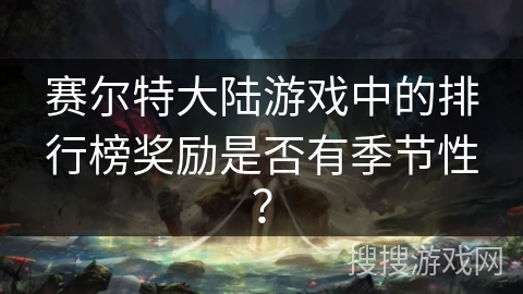 赛尔特大陆游戏中的排行榜奖励是否有季节性？