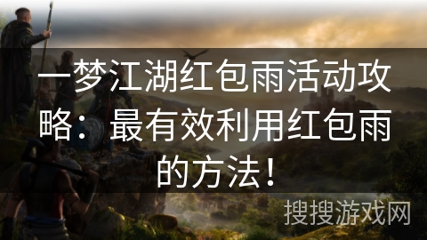一梦江湖红包雨活动攻略：最有效利用红包雨的方法！