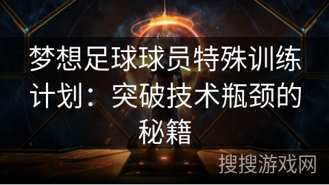 梦想足球球员特殊训练计划：突破技术瓶颈的秘籍