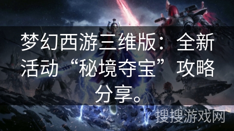 梦幻西游三维版：全新活动“秘境夺宝”攻略分享。