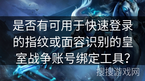 是否有可用于快速登录的指纹或面容识别的皇室战争账号绑定工具？