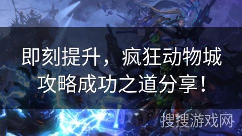 即刻提升，疯狂动物城攻略成功之道分享！