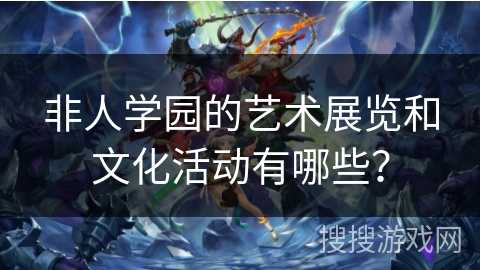 非人学园的艺术展览和文化活动有哪些？