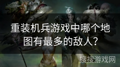 重装机兵游戏中哪个地图有最多的敌人？