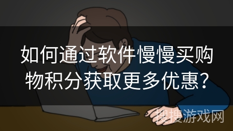 如何通过软件慢慢买购物积分获取更多优惠？