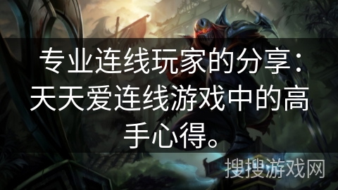 专业连线玩家的分享：天天爱连线游戏中的高手心得。