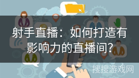 射手直播：如何打造有影响力的直播间？