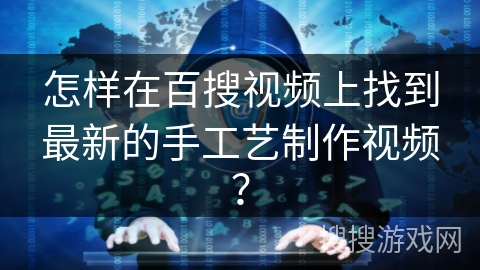 怎样在百搜视频上找到最新的手工艺制作视频？