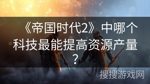 《帝国时代2》中哪个科技最能提高资源产量？
