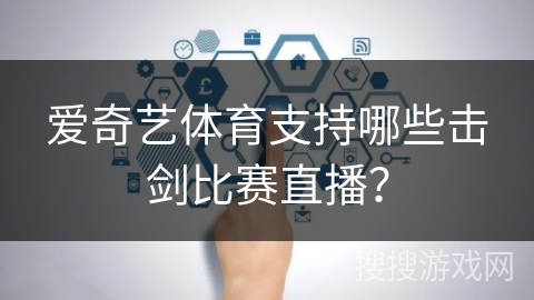 爱奇艺体育支持哪些击剑比赛直播？