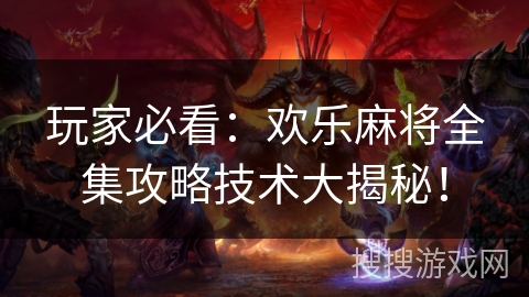 玩家必看：欢乐麻将全集攻略技术大揭秘！