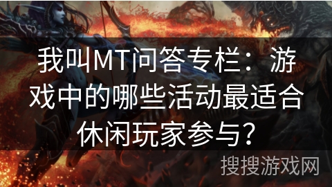 我叫MT问答专栏：游戏中的哪些活动最适合休闲玩家参与？