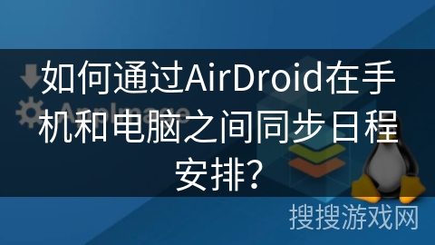如何通过AirDroid在手机和电脑之间同步日程安排？