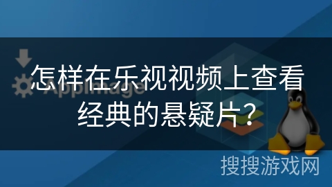 怎样在乐视视频上查看经典的悬疑片？