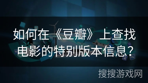 如何在《豆瓣》上查找电影的特别版本信息？