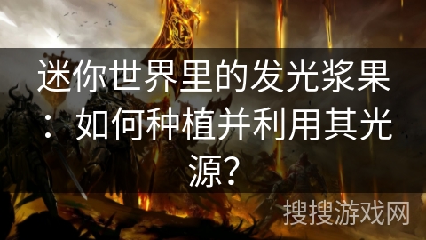 迷你世界里的发光浆果：如何种植并利用其光源？