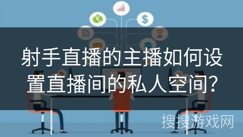 射手直播的主播如何设置直播间的私人空间？