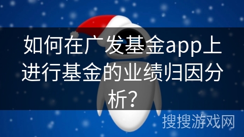 如何在广发基金app上进行基金的业绩归因分析？