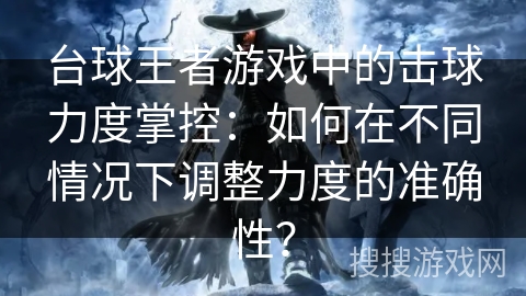 台球王者游戏中的击球力度掌控：如何在不同情况下调整力度的准确性？