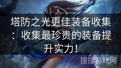 塔防之光更佳装备收集：收集最珍贵的装备提升实力！