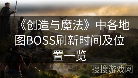 《创造与魔法》中各地图BOSS刷新时间及位置一览