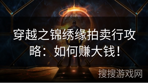 穿越之锦绣缘拍卖行攻略：如何赚大钱！