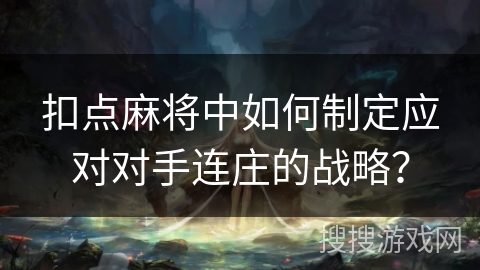 扣点麻将中如何制定应对对手连庄的战略？