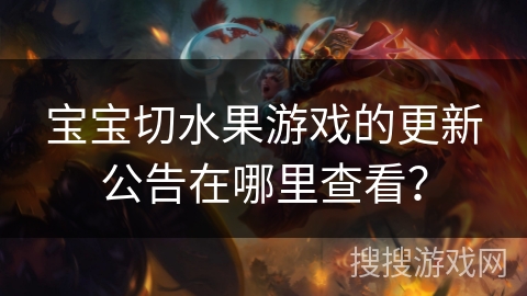 宝宝切水果游戏的更新公告在哪里查看？