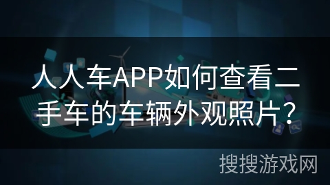 人人车APP如何查看二手车的车辆外观照片？