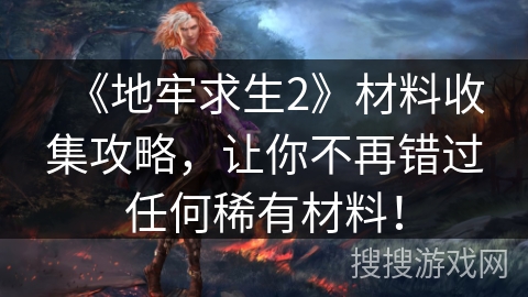 《地牢求生2》材料收集攻略，让你不再错过任何稀有材料！