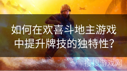 如何在欢喜斗地主游戏中提升牌技的独特性？