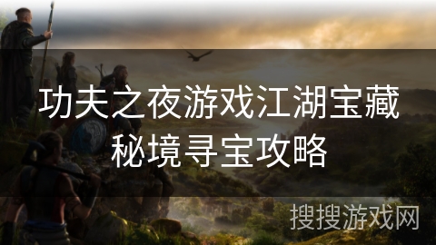 功夫之夜游戏江湖宝藏秘境寻宝攻略