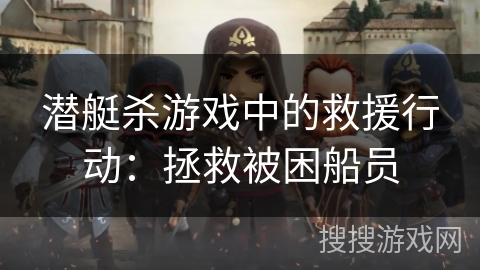 潜艇杀游戏中的救援行动:拯救被困船员 潜艇杀游戏中的救援行动:拯救被困船员