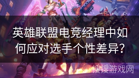 英雄联盟电竞经理中如何应对选手个性差异？
