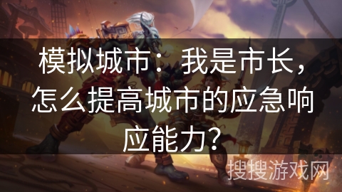 模拟城市：我是市长，怎么提高城市的应急响应能力？