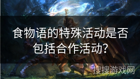 食物语的特殊活动是否包括合作活动？