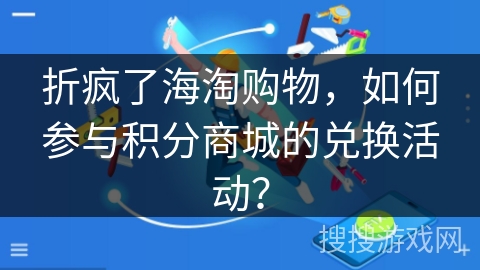 折疯了海淘购物，如何参与积分商城的兑换活动？