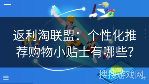 返利淘联盟：个性化推荐购物小贴士有哪些？