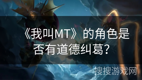 《我叫MT》的角色是否有道德纠葛？