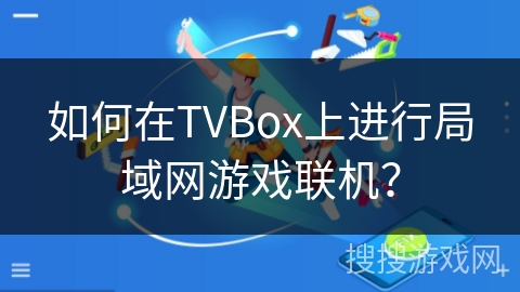 如何在TVBox上进行局域网游戏联机? 如何在TVBox上进行局域网游戏联机?