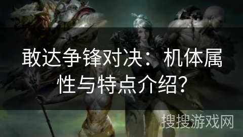 敢达争锋对决:机体属性与特点介绍? 敢达争锋对决:机体属性与特点介绍?