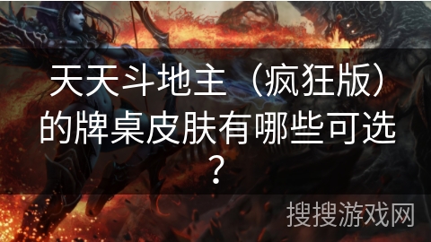 天天斗地主(疯狂版)的牌桌皮肤有哪些可选? 天天斗地主(疯狂版)的牌桌皮肤有哪些可选?