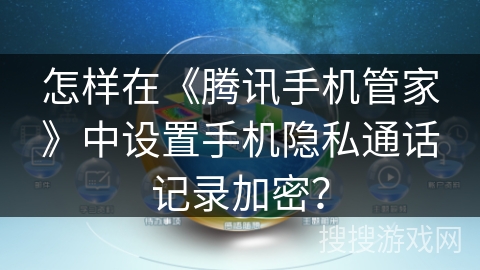 怎样在《腾讯手机管家》中设置手机隐私通话记录加密? 怎样在《腾讯手机管家》中设置手机隐私通话记录加密?