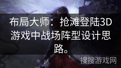 布局大师：抢滩登陆3D游戏中战场阵型设计思路。