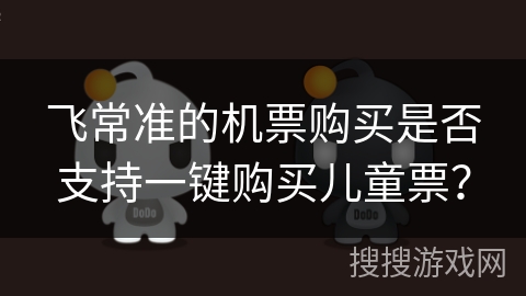 飞常准的机票购买是否支持一键购买儿童票？