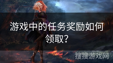 游戏中的任务奖励如何领取？
