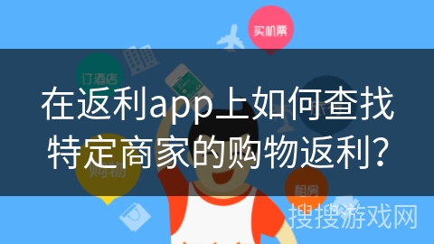在返利app上如何查找特定商家的购物返利? 在返利app上如何查找特定商家的购物返利?