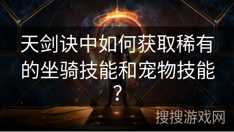 天剑诀中如何获取稀有的坐骑技能和宠物技能？